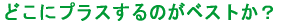 �ǂ��Ƀv���X����̂��x�X�g���H